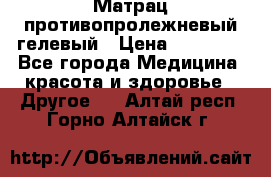 Матрац противопролежневый гелевый › Цена ­ 18 000 - Все города Медицина, красота и здоровье » Другое   . Алтай респ.,Горно-Алтайск г.